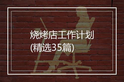 烧烤店工作计划(精选35篇)