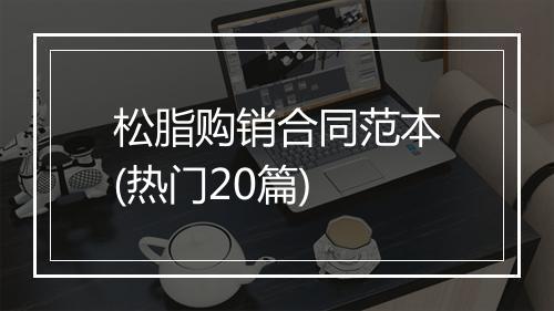 松脂购销合同范本(热门20篇)