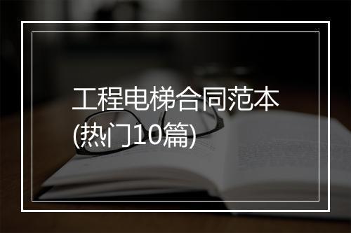 工程电梯合同范本(热门10篇)