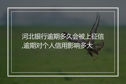 河北银行逾期多久会被上征信,逾期对个人信用影响多大