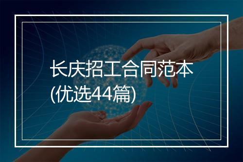 长庆招工合同范本(优选44篇)