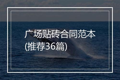 广场贴砖合同范本(推荐36篇)