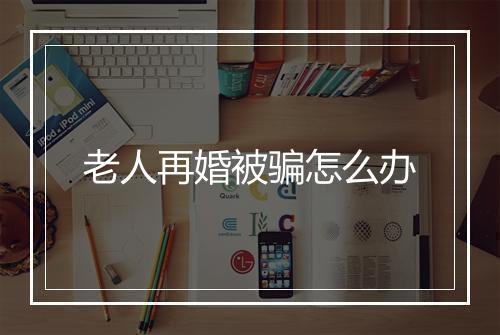 老人再婚被骗怎么办