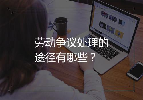 劳动争议处理的途径有哪些？