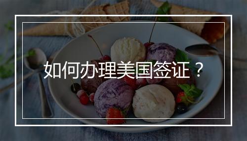 如何办理美国签证？