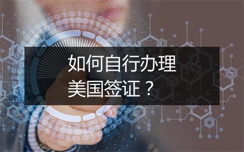 如何自行办理美国签证？