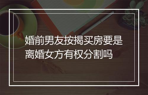 婚前男友按揭买房要是离婚女方有权分割吗