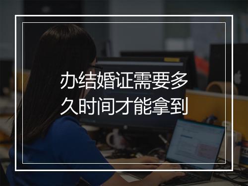 办结婚证需要多久时间才能拿到