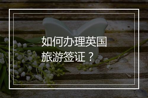 如何办理英国旅游签证？