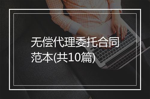 无偿代理委托合同范本(共10篇)