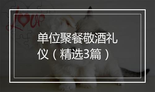 单位聚餐敬酒礼仪（精选3篇）