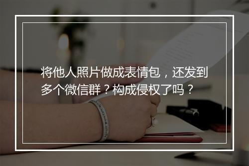 将他人照片做成表情包，还发到多个微信群？构成侵权了吗？