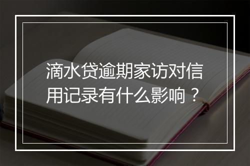 滴水贷逾期家访对信用记录有什么影响？