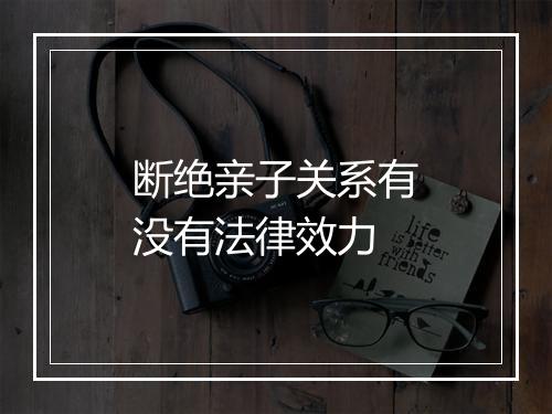 断绝亲子关系有没有法律效力