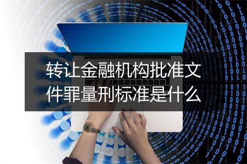 转让金融机构批准文件罪量刑标准是什么