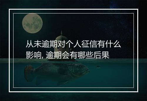 从未逾期对个人征信有什么影响, 逾期会有哪些后果