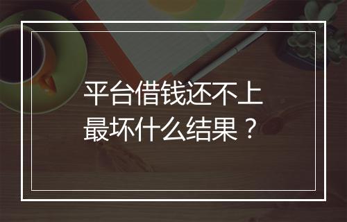 平台借钱还不上最坏什么结果？