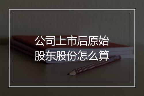 公司上市后原始股东股份怎么算