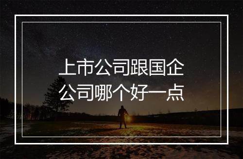 上市公司跟国企公司哪个好一点