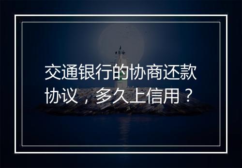 交通银行的协商还款协议，多久上信用？