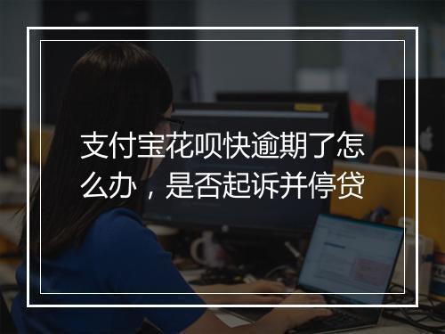 支付宝花呗快逾期了怎么办，是否起诉并停贷