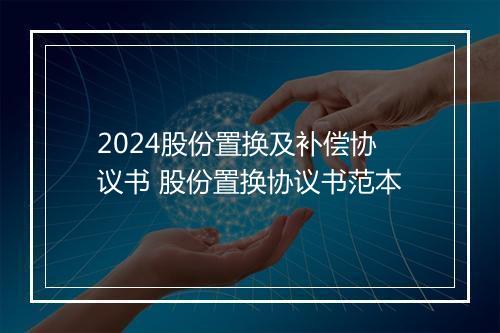 2024股份置换及补偿协议书 股份置换协议书范本