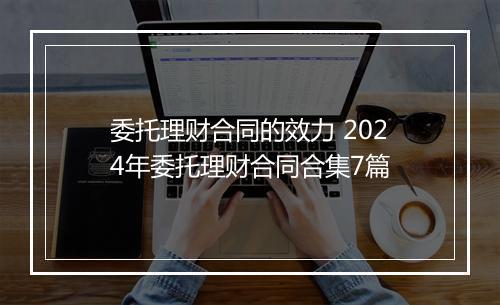 委托理财合同的效力 2024年委托理财合同合集7篇