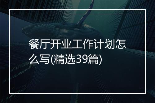 餐厅开业工作计划怎么写(精选39篇)