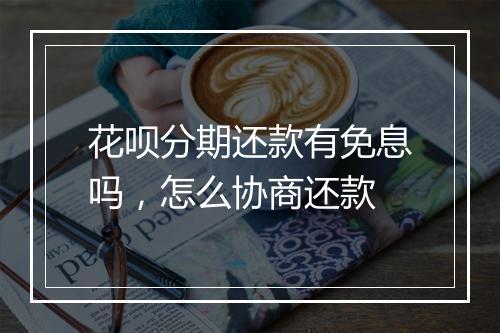 花呗分期还款有免息吗，怎么协商还款