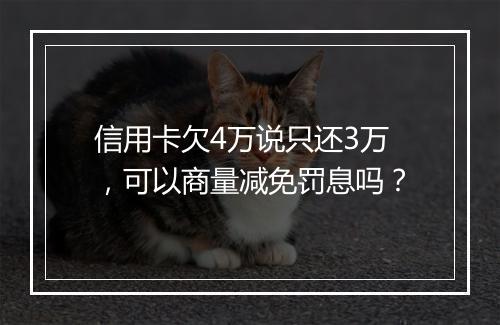 信用卡欠4万说只还3万，可以商量减免罚息吗？