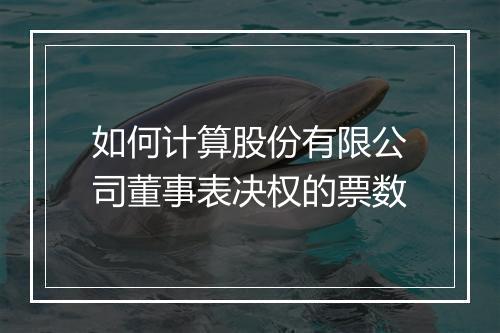如何计算股份有限公司董事表决权的票数