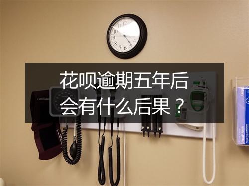 花呗逾期五年后会有什么后果？