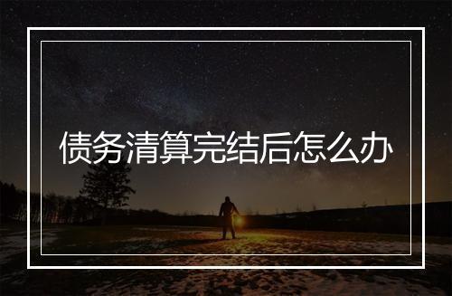 债务清算完结后怎么办