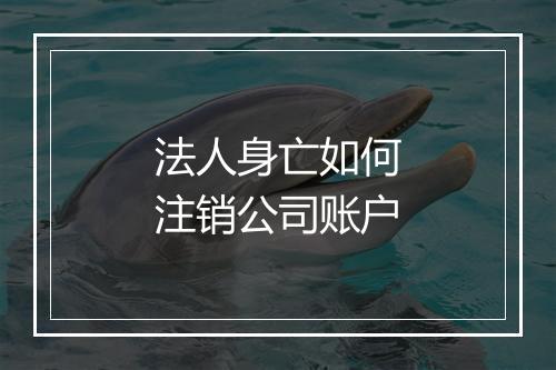 法人身亡如何注销公司账户