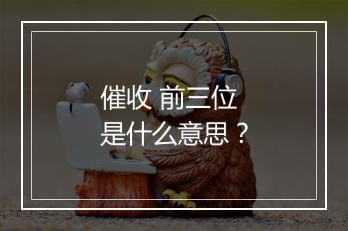 催收 前三位 是什么意思？