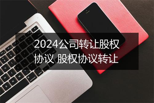 2024公司转让股权协议 股权协议转让
