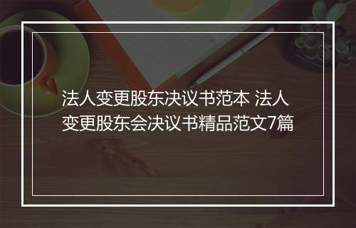 法人变更股东决议书范本 法人变更股东会决议书精品范文7篇