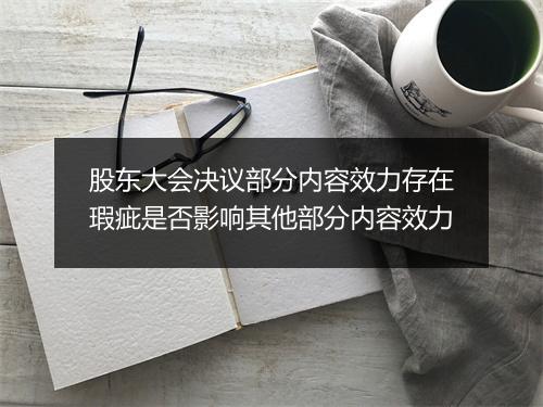 股东大会决议部分内容效力存在瑕疵是否影响其他部分内容效力