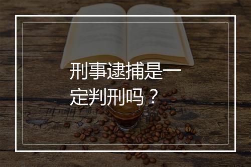 刑事逮捕是一定判刑吗？