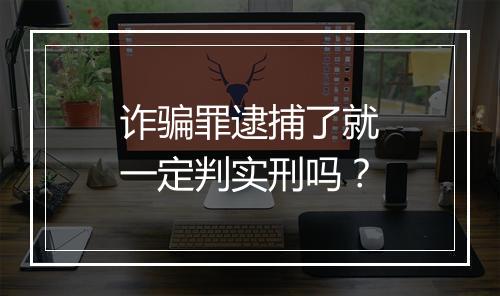 诈骗罪逮捕了就一定判实刑吗？