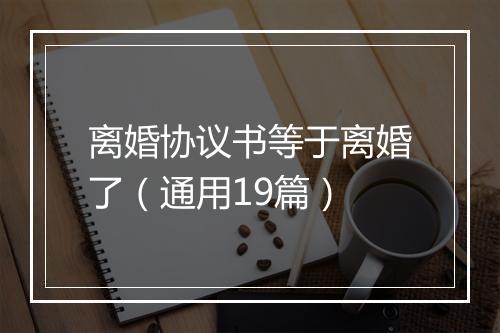 离婚协议书等于离婚了（通用19篇）