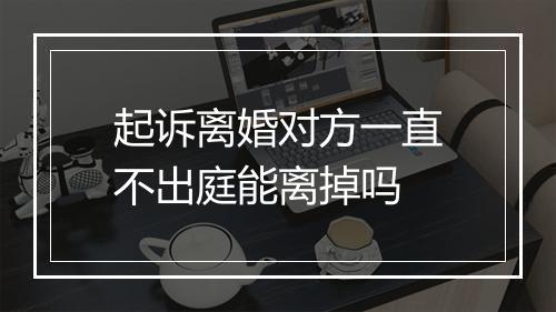 起诉离婚对方一直不出庭能离掉吗