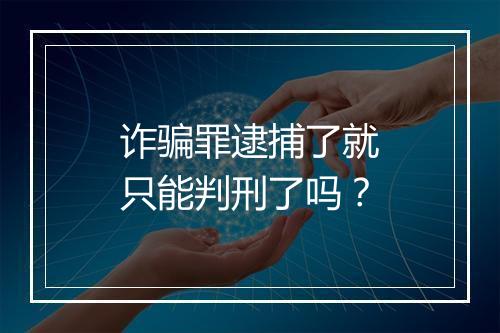 诈骗罪逮捕了就只能判刑了吗？