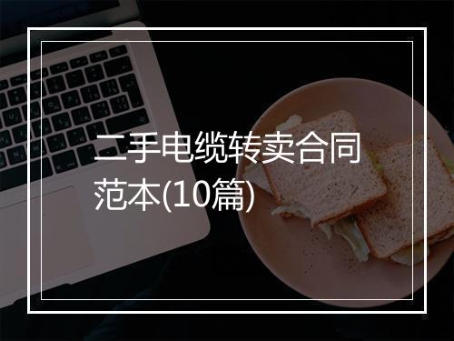 二手电缆转卖合同范本(10篇)