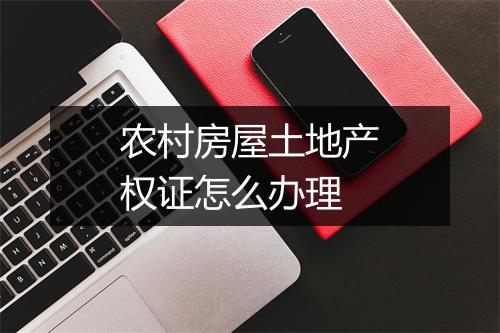 农村房屋土地产权证怎么办理