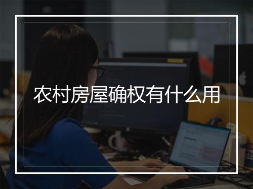 农村房屋确权有什么用