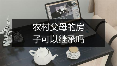 农村父母的房子可以继承吗
