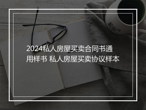 2024私人房屋买卖合同书通用样书 私人房屋买卖协议样本