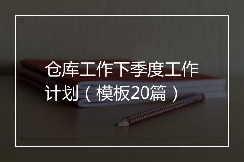 仓库工作下季度工作计划（模板20篇）