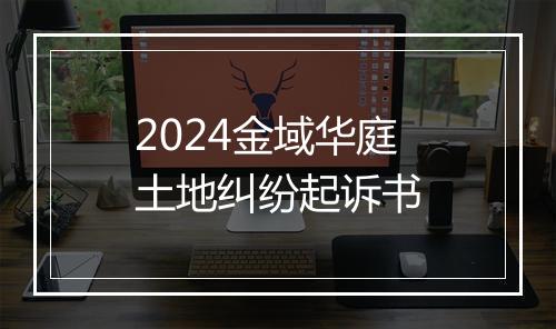 2024金域华庭土地纠纷起诉书